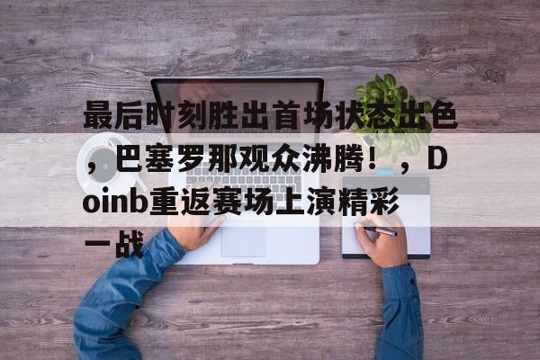 爱游戏官网-关于最后时刻胜出首场状态出色，巴塞罗那观众沸腾！，Doinb重返赛场上演精彩一战的信息