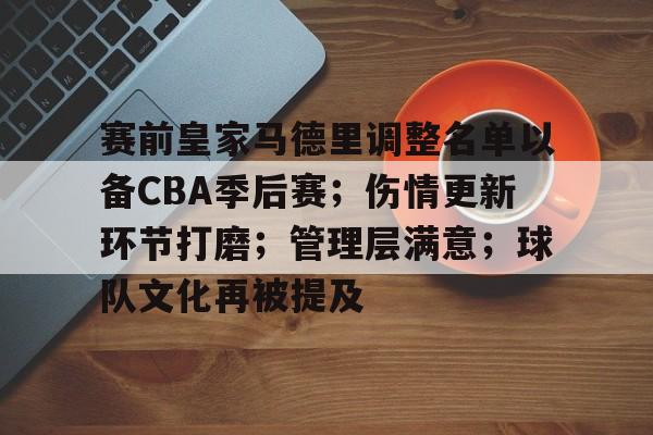 ayx-包含赛前皇家马德里调整名单以备CBA季后赛；伤情更新环节打磨；管理层满意；球队文化再被提及的词条